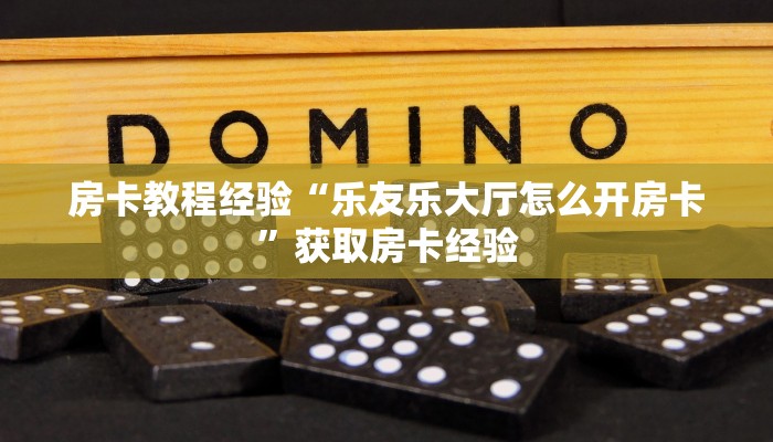 房卡教程经验“乐友乐大厅怎么开房卡”获取房卡经验