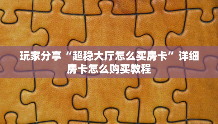 玩家分享“超稳大厅怎么买房卡”详细房卡怎么购买教程