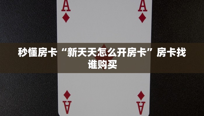 秒懂房卡“新天天怎么开房卡”房卡找谁购买