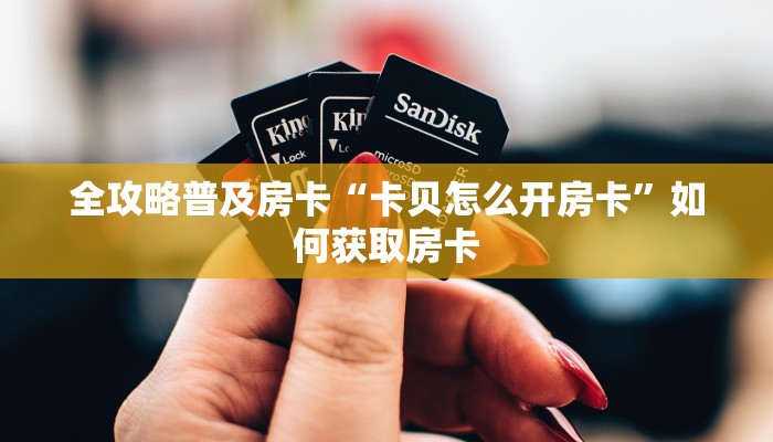 全攻略普及房卡“卡贝怎么开房卡”如何获取房卡