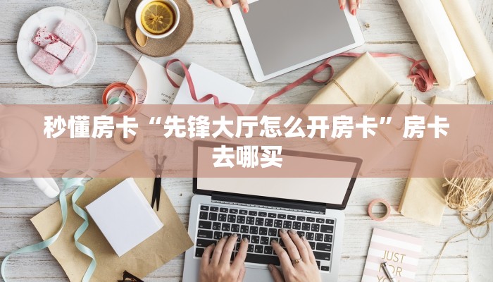 秒懂房卡“先锋大厅怎么开房卡”房卡去哪买
