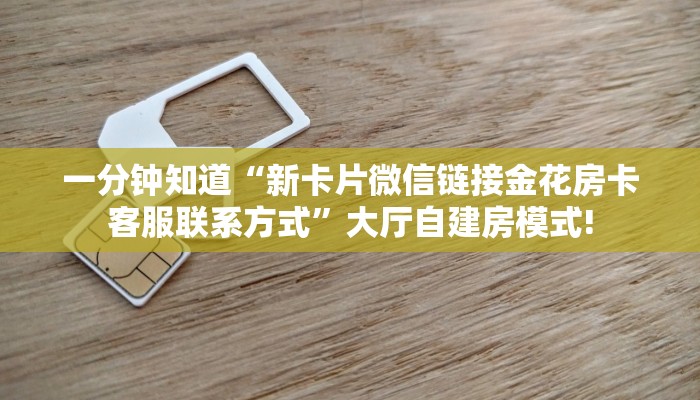 一分钟知道“新卡片微信链接金花房卡客服联系方式”大厅自建房模式!
