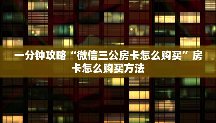 一分钟攻略“微信三公房卡怎么购买”房卡怎么购买方法