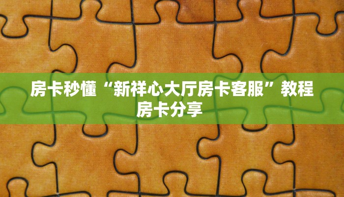 房卡秒懂“新祥心大厅房卡客服”教程房卡分享 