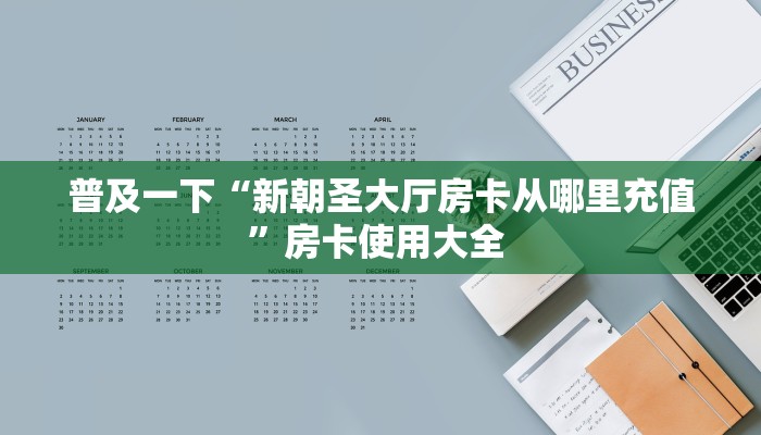 普及一下“新朝圣大厅房卡从哪里充值”房卡使用大全 