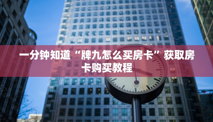 一分钟知道“牌九怎么买房卡”获取房卡购买教程