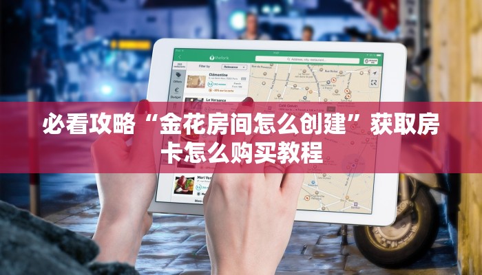 必看攻略“金花房间怎么创建”获取房卡怎么购买教程