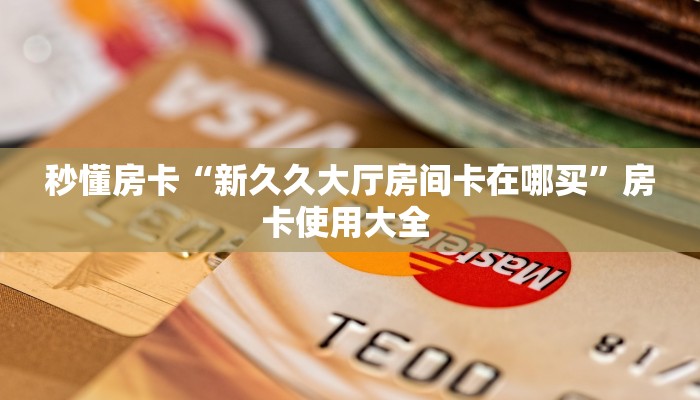 秒懂房卡“新久久大厅房间卡在哪买”房卡使用大全 