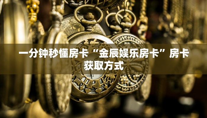 一分钟秒懂房卡“金辰娱乐房卡”房卡获取方式