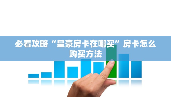 必看攻略“皇豪房卡在哪买”房卡怎么购买方法