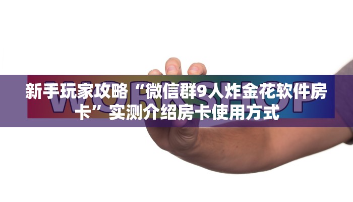 新手玩家攻略“微信群9人炸金花软件房卡”实测介绍房卡使用方式
