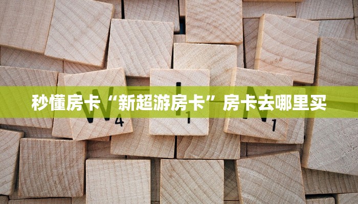 秒懂房卡“新超游房卡”房卡去哪里买
