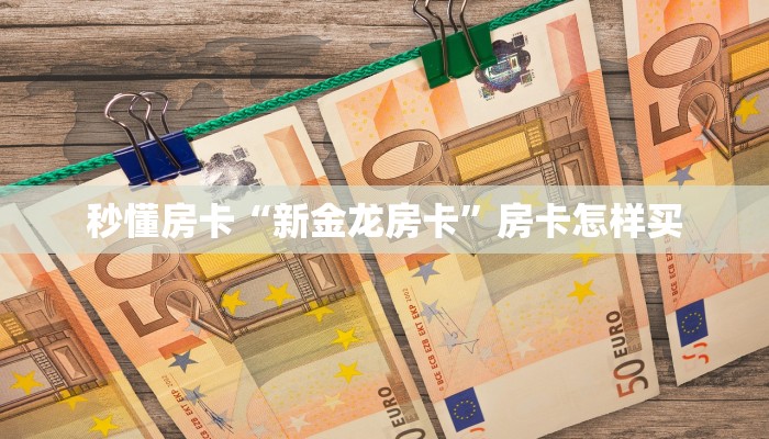 秒懂房卡“新金龙房卡”房卡怎样买