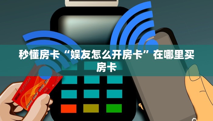秒懂房卡“娱友怎么开房卡”在哪里买房卡