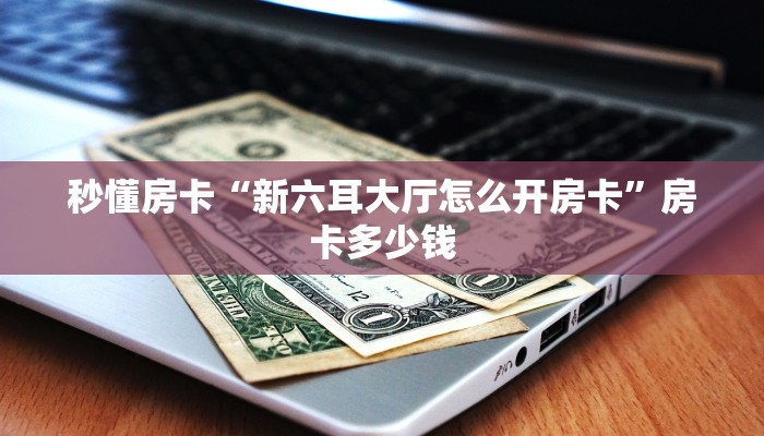 秒懂房卡“新六耳大厅怎么开房卡”房卡多少钱