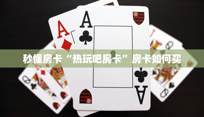 秒懂房卡“热玩吧房卡”房卡如何买