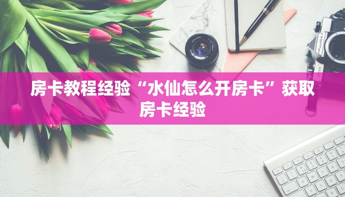 房卡教程经验“水仙怎么开房卡”获取房卡经验