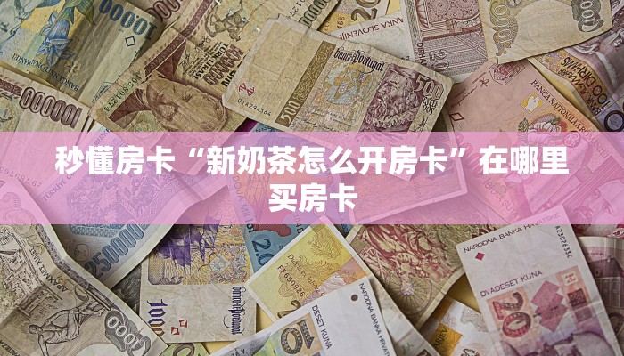 秒懂房卡“新奶茶怎么开房卡”在哪里买房卡