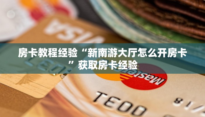 房卡教程经验“新南游大厅怎么开房卡”获取房卡经验