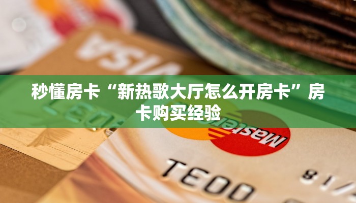 秒懂房卡“新热歌大厅怎么开房卡”房卡购买经验