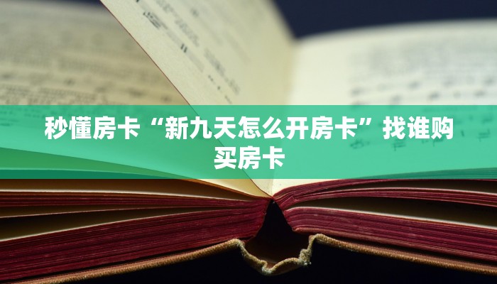 秒懂房卡“新九天怎么开房卡”找谁购买房卡