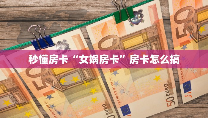 秒懂房卡“女娲房卡”房卡怎么搞