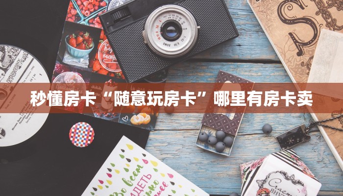 秒懂房卡“随意玩房卡”哪里有房卡卖