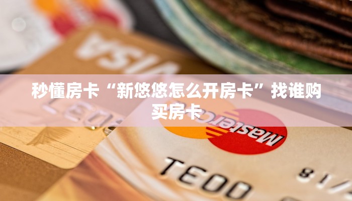 秒懂房卡“新悠悠怎么开房卡”找谁购买房卡
