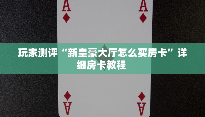 玩家测评“新皇豪大厅怎么买房卡”详细房卡教程 