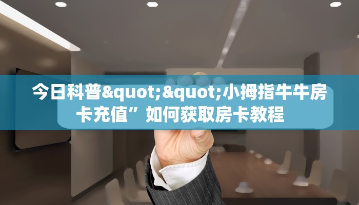 今日科普""小拇指牛牛房卡充值”如何获取房卡教程