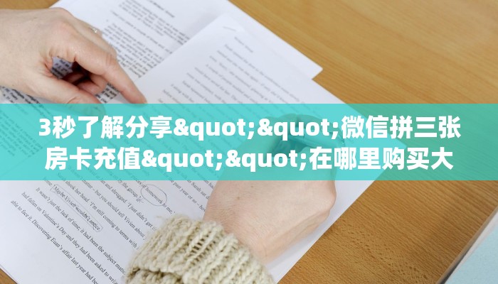 3秒了解分享""微信拼三张房卡充值""在哪里购买大厅房卡"分享充值