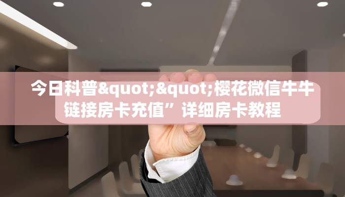 今日科普""樱花微信牛牛链接房卡充值”详细房卡教程
