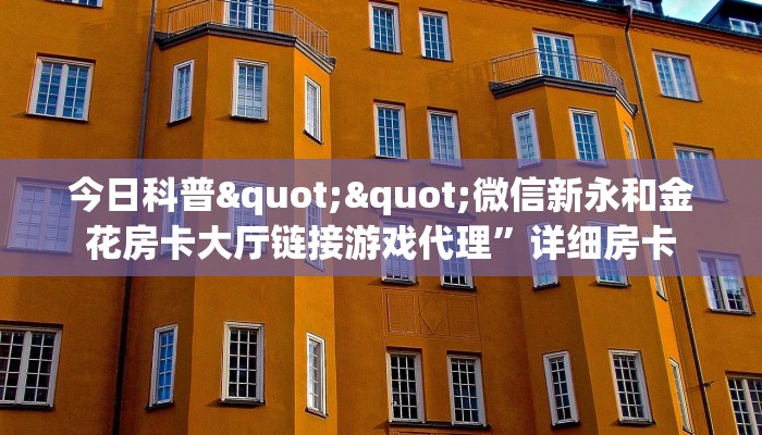 今日科普""微信新永和金花房卡大厅链接游戏代理”详细房卡