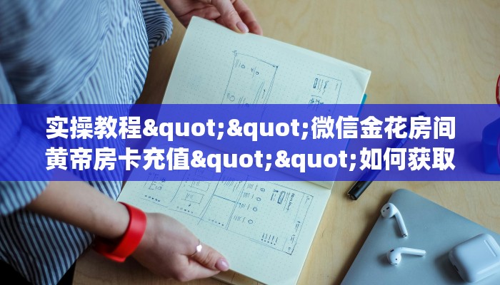 实操教程""微信金花房间黄帝房卡充值""如何获取房卡"详细提取教程