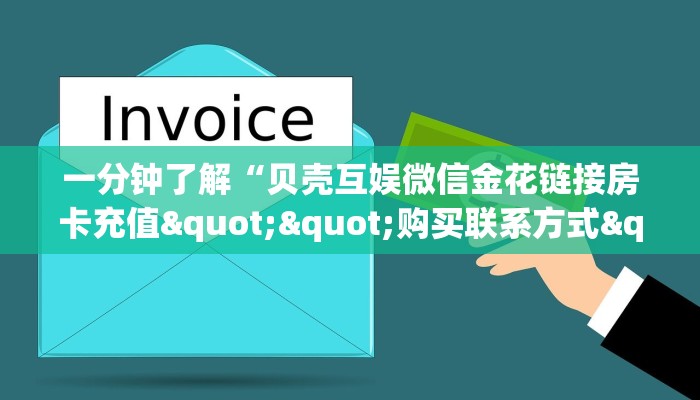 一分钟了解“贝壳互娱微信金花链接房卡充值""购买联系方式"房卡