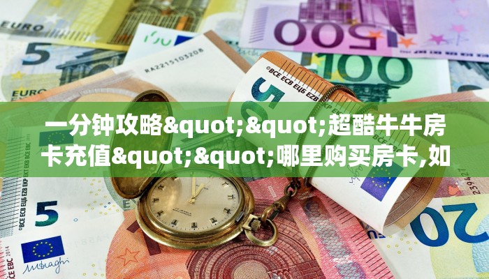 一分钟攻略""超酷牛牛房卡充值""哪里购买房卡,如何使用教程