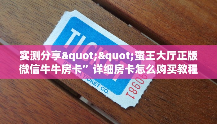 实测分享""蛮王大厅正版微信牛牛房卡”详细房卡怎么购买教程推荐
