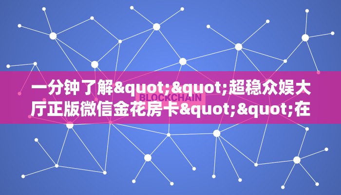 一分钟了解""超稳众娱大厅正版微信金花房卡""在哪里可以拿到链接