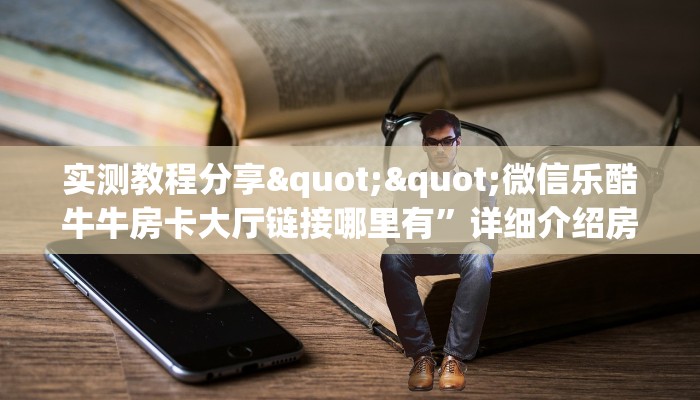 实测教程分享""微信乐酷牛牛房卡大厅链接哪里有”详细介绍房卡