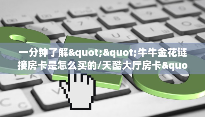 一分钟了解""牛牛金花链接房卡是怎么买的/天酷大厅房卡""如何获取