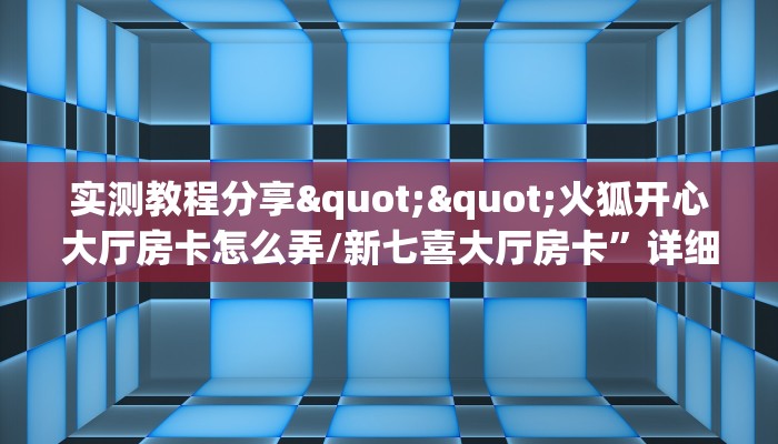实测教程分享""火狐开心大厅房卡怎么弄/新七喜大厅房卡”详细房卡