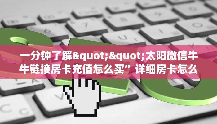 一分钟了解""太阳微信牛牛链接房卡充值怎么买”详细房卡怎么购买