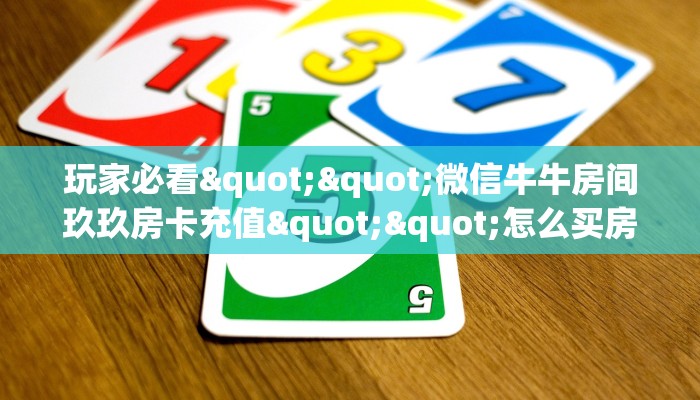 玩家必看""微信牛牛房间玖玖房卡充值""怎么买房卡‘房卡充值教程