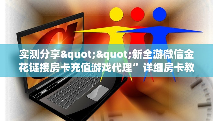 实测分享""新全游微信金花链接房卡充值游戏代理”详细房卡教程