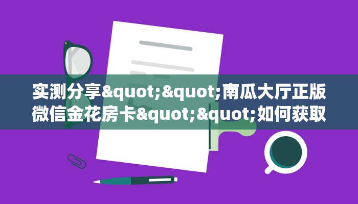 实测分享""南瓜大厅正版微信金花房卡""如何获取房卡"详细提取教程