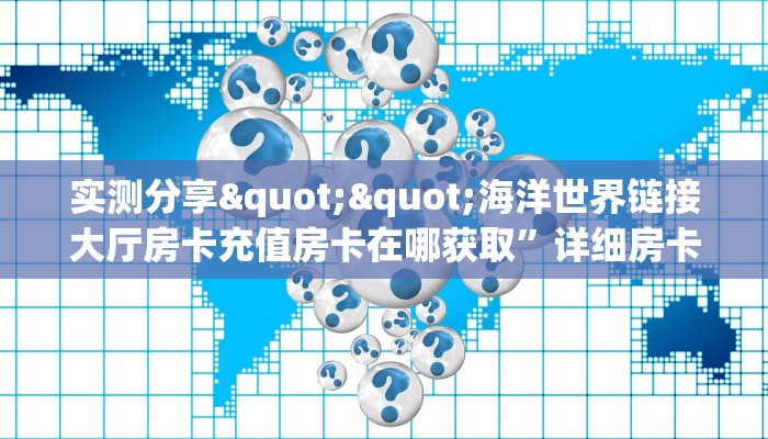实测分享""海洋世界链接大厅房卡充值房卡在哪获取”详细房卡怎么