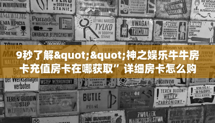 9秒了解""神之娱乐牛牛房卡充值房卡在哪获取”详细房卡怎么购买