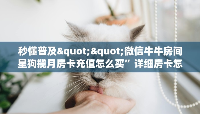 秒懂普及""微信牛牛房间星狗揽月房卡充值怎么买”详细房卡怎么