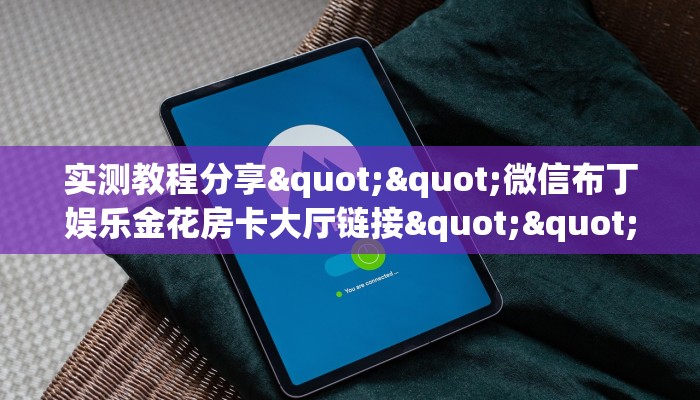 实测教程分享""微信布丁娱乐金花房卡大厅链接""在哪里获取房卡