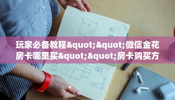 玩家必备教程""微信金花房卡哪里买""房卡购买方法”获取教程房卡